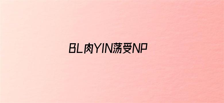 BL肉YIN荡受NP各种PLAY男男