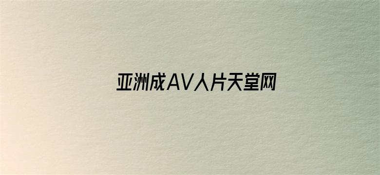 >亚洲成AV人片天堂网九九横幅海报图