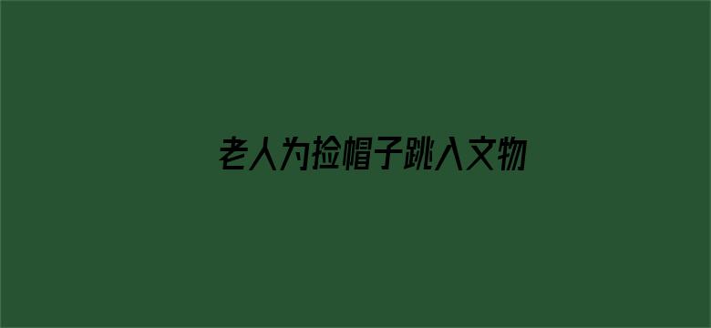 老人为捡帽子跳入文物保护坑中